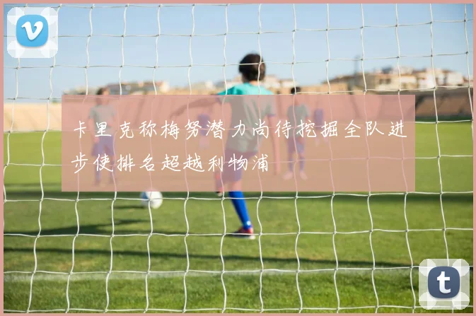 卡里克称梅努潜力尚待挖掘全队进步使排名超越利物浦