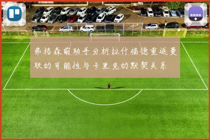 弗格森前助手分析拉什福德重返曼联的可能性与卡里克的默契关系