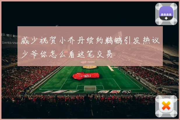 威少祝贺小乔丹续约鹈鹕引发热议少爷你怎么看这笔交易