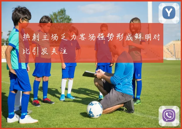 热刺主场乏力客场强势形成鲜明对比引发关注